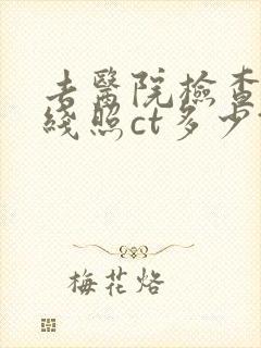 去医院检查骨骼线照ct多少钱一次