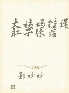 大姨妈推迟八天肚子胀痛