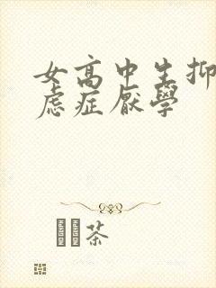 女高中生抑郁焦虑症厌学