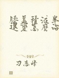 膝盖积液半月板退变怎么治疗方法
