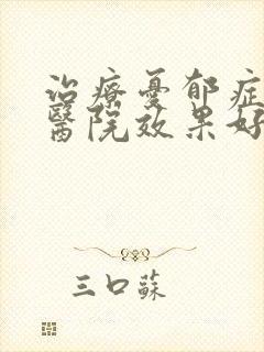 治疗忧郁症哪家医院效果好