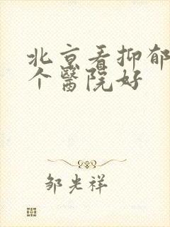 北京看抑郁到哪个医院好