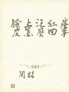 脸上泛红瘙痒脱皮怎么回事