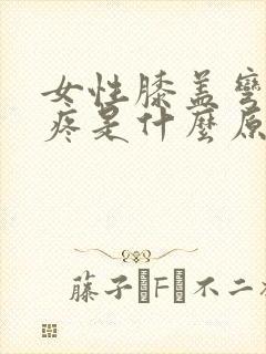 女性膝盖弯曲时疼是什么原因