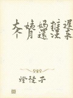 大姨妈推迟了1个月还没来