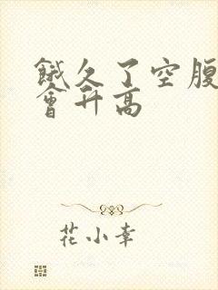 饿久了空腹血糖会升高