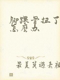 脚踝骨扭了肿了怎么办