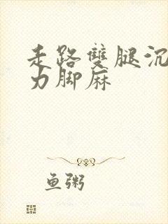 走路双腿沉重无力脚麻