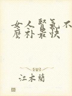 女人肾气不足怎么补最快