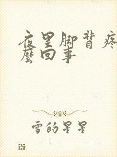 夜里脚背疼是怎么回事