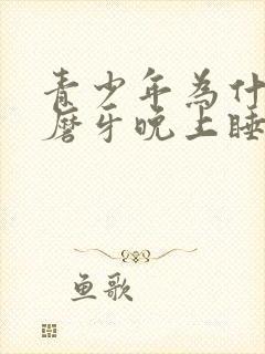 青少年为什么会磨牙晚上睡觉