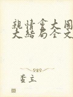 亲情会大团圆结大结局全文