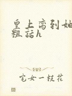 皇上脔到她哭h粗话h