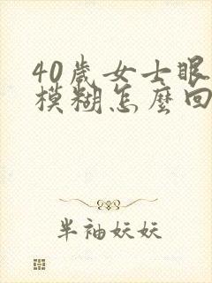 40岁女士眼睛模糊怎么回事