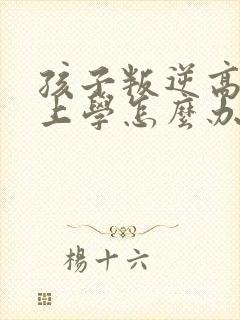 孩子叛逆高二不上学怎么办