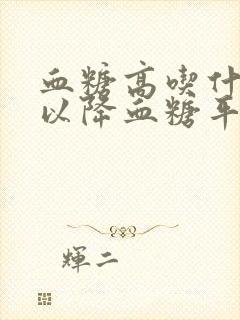 血糖高吃什么可以降血糖平时要注意些什么