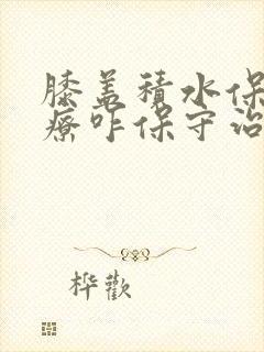膝盖积水保守治疗咋保守治疗