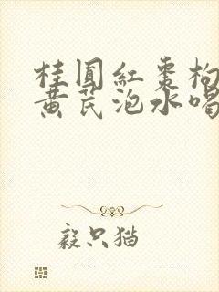 桂圆红枣枸杞子黄芪泡水喝功效作用