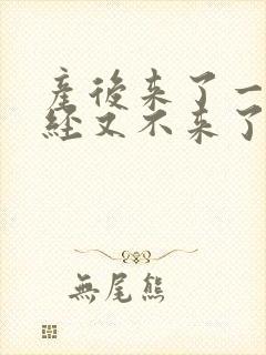 产后来了一次月经又不来了怎么回事