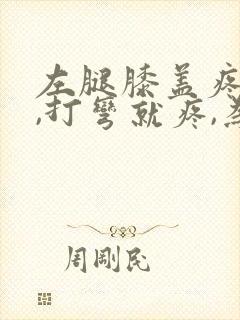 左腿膝盖疼痛,,打弯就疼,为什么