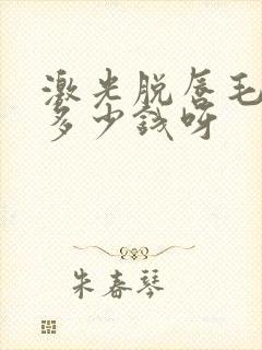 激光脱唇毛大约多少钱呀