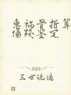 车祸骨折算几级伤残鉴定