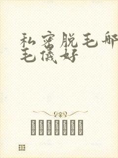 私密脱毛哪个脱毛仪好