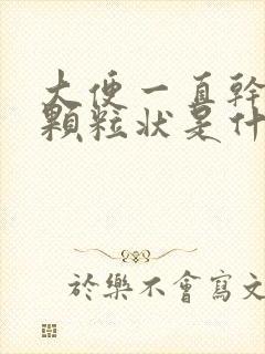 大便一直干结成颗粒状是什么原因