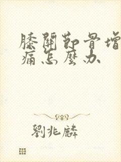膝关节骨增生疼痛怎么办