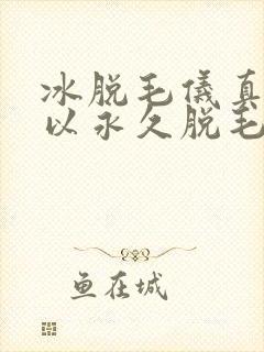 冰脱毛仪真的可以永久脱毛吗