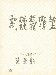 和总裁假结婚后我被宠得上头封面