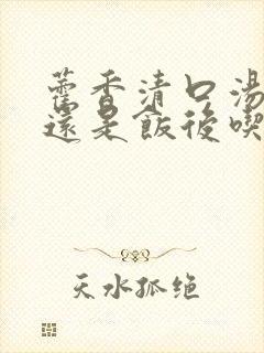 藿香清口汤饭前还是饭后吃