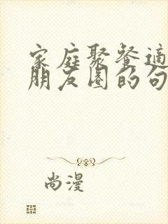 家庭聚餐适合发朋友圈的句子