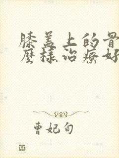 膝盖上的骨刺怎么样治疗好