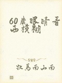60岁眼睛看东西模糊