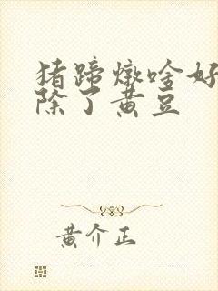 猪蹄炖啥好吃,除了黄豆