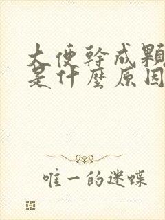 大便干成颗粒状是什么原因