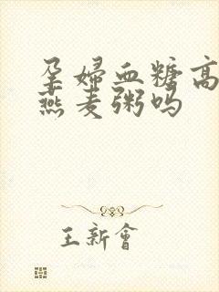 孕妇血糖高能吃燕麦粥吗