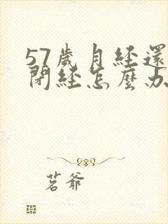 57岁月经还不闭经怎么办封面