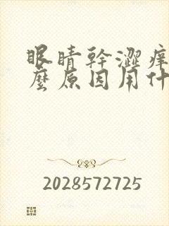 眼睛干涩痒是什么原因用什么眼药水封面