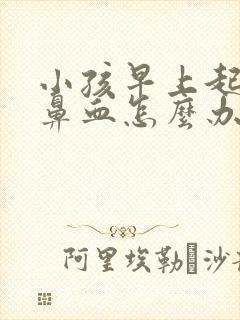 小孩早上起来流鼻血怎么办