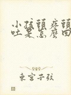 小孩头疼头晕想吐是怎么回事