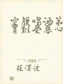 空腹喝酒第二天胃难受恶心怎么缓解