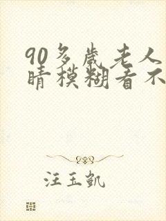 90多岁老人眼睛模糊看不清