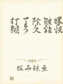 打了除皱眼睛模糊多久能恢复