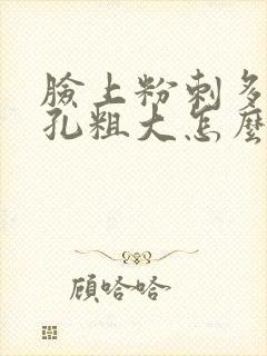 脸上粉刺多且毛孔粗大怎么解决
