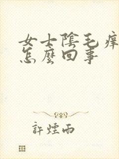 女士阴毛痒痒是怎么回事