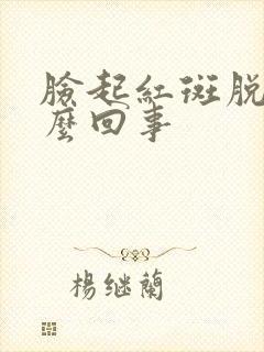 脸起红斑脱皮怎么回事