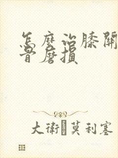怎么治膝关节软骨磨损