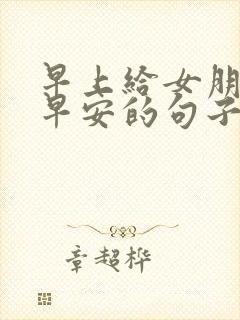 早上给女朋友发早安的句子